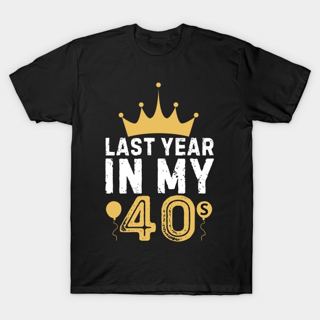 Last Year In My 40s Birthday Happy Birthday Party for parent T-Shirt by Pikalaolamotor